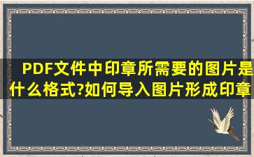 PDF文件中,印章所需要的图片是什么格式?如何导入图片形成印章?