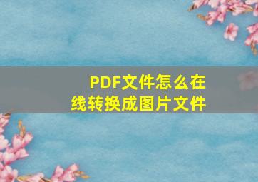 PDF文件怎么在线转换成图片文件