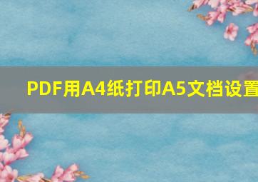 PDF用A4纸打印A5文档设置?