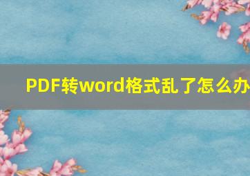 PDF转word格式乱了怎么办?