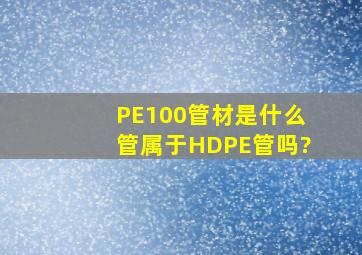 PE100管材是什么管,属于HDPE管吗?