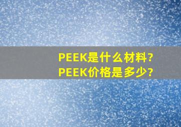 PEEK是什么材料?PEEK价格是多少?