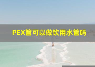 PEX管可以做饮用水管吗