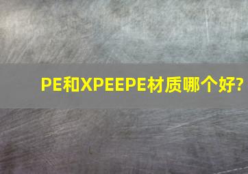 PE和XPE,EPE材质哪个好?