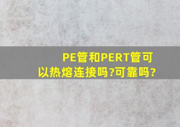 PE管和PERT管可以热熔连接吗?可靠吗?