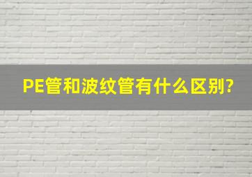 PE管和波纹管有什么区别?