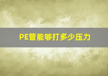 PE管能够打多少压力(