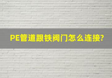 PE管道跟铁阀门怎么连接?