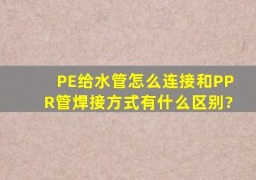 PE给水管怎么连接,和PPR管焊接方式有什么区别?