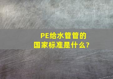 PE给水管管的国家标准是什么?