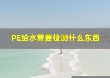 PE给水管要检测什么东西