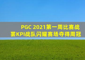 PGC 2021第一周比赛战罢,KPI战队闪耀赛场夺得周冠