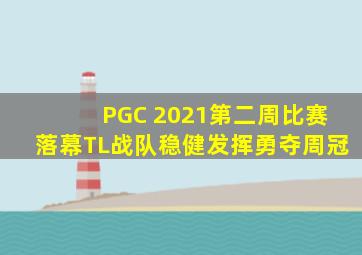 PGC 2021第二周比赛落幕,TL战队稳健发挥勇夺周冠