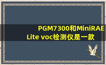 PGM7300和MiniRAE Lite voc检测仪是一款仪器么