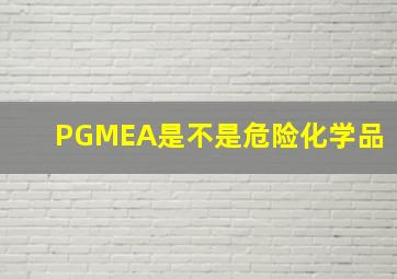 PGMEA是不是危险化学品