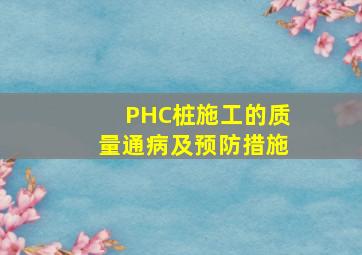 PHC桩施工的质量通病及预防措施