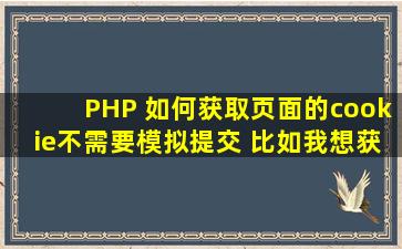 PHP 如何获取页面的cookie,不需要模拟提交 比如我想获取本机我已...