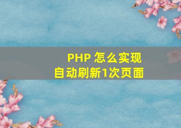 PHP 怎么实现自动刷新1次页面