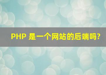 PHP 是一个网站的后端吗?