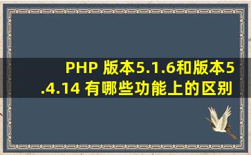 PHP 版本5.1.6和版本5.4.14 有哪些功能上的区别