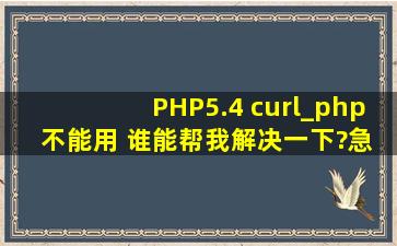PHP5.4 curl_php 不能用 谁能帮我解决一下?急! Call to undefined ...