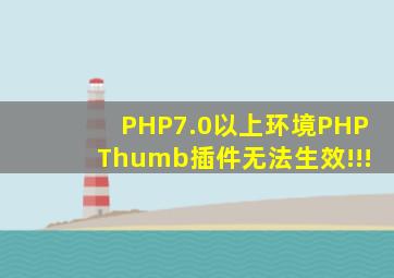 PHP7.0以上环境,PHPThumb插件无法生效!!!