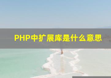 PHP中扩展库是什么意思