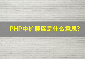PHP中扩展库是什么意思?