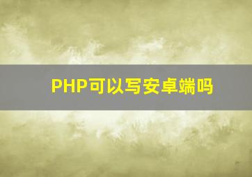 PHP可以写安卓端吗