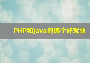 PHP和java的哪个好就业