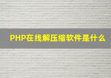 PHP在线解压缩软件是什么(