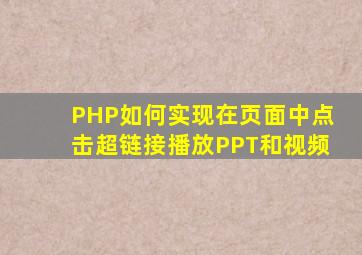 PHP如何实现在页面中点击超链接播放PPT和视频