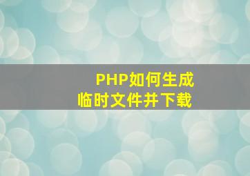 PHP如何生成临时文件并下载