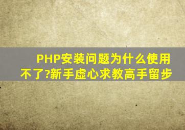 PHP安装问题,为什么使用不了?新手虚心求教,高手留步