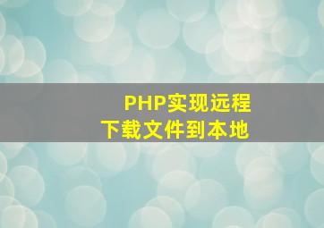 PHP实现远程下载文件到本地