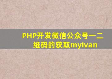 PHP开发微信公众号(一)二维码的获取  myIvan 