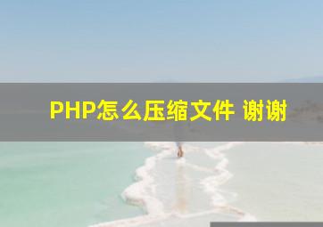 PHP怎么压缩文件 谢谢