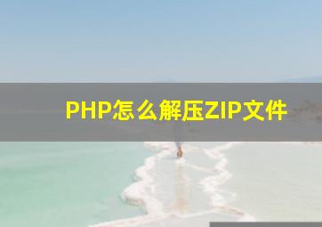 PHP怎么解压ZIP文件