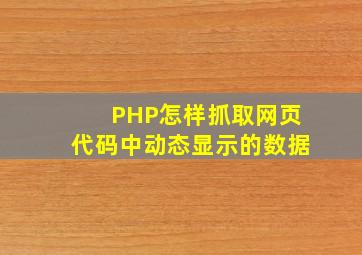 PHP怎样抓取网页代码中动态显示的数据