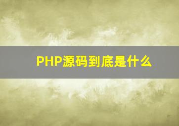PHP源码到底是什么