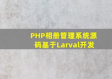 PHP相册管理系统源码基于Larval开发