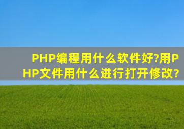 PHP编程用什么软件好?用PHP文件用什么进行打开修改?