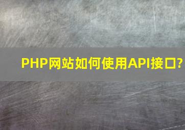 PHP网站如何使用API接口?