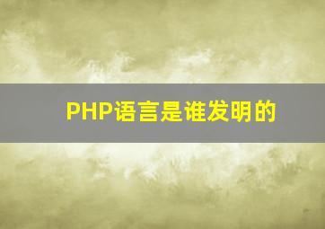 PHP语言是谁发明的