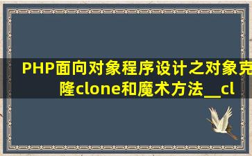 PHP面向对象程序设计之对象克隆clone和魔术方法__clone()用法分析