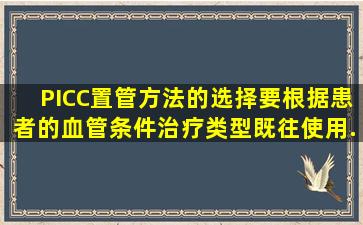 PICC置管方法的选择要根据患者的()、血管条件、治疗类型、既往使用...