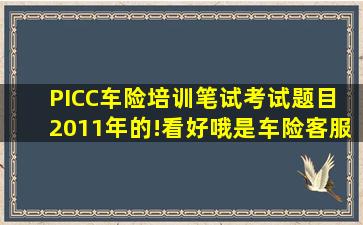 PICC车险培训笔试考试题目 2011年的!看好哦是车险客服笔试题目