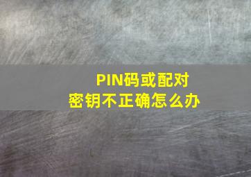 PIN码或配对密钥不正确怎么办