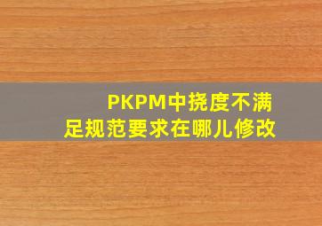 PKPM中挠度不满足规范要求在哪儿修改