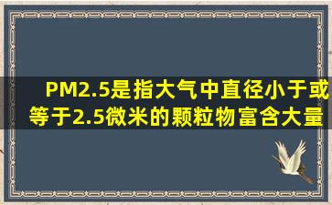 PM2.5是指大气中直径小于或等于2.5微米的颗粒物,富含大量的有毒...